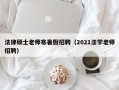 法律硕士老师寒暑假招聘（2021法学老师招聘）