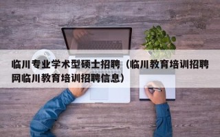 临川专业学术型硕士招聘（临川教育培训招聘网临川教育培训招聘信息）