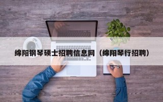 绵阳钢琴硕士招聘信息网（绵阳琴行招聘）