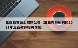 三亚教育硕士招聘公告（三亚教师招聘网2021年三亚教师招聘信息）