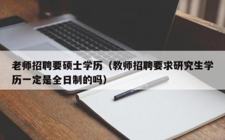 老师招聘要硕士学历（教师招聘要求研究生学历一定是全日制的吗）
