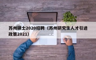 苏州硕士2020招聘（苏州研究生人才引进政策2021）