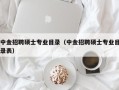 中金招聘硕士专业目录（中金招聘硕士专业目录表）