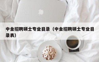 中金招聘硕士专业目录（中金招聘硕士专业目录表）