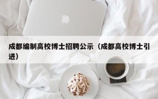 成都编制高校博士招聘公示（成都高校博士引进）