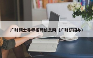 广财硕士导师招聘信息网（广财研招办）