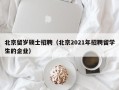 北京留岁硕士招聘（北京2021年招聘留学生的企业）