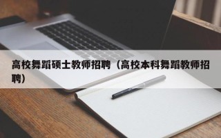 高校舞蹈硕士教师招聘（高校本科舞蹈教师招聘）