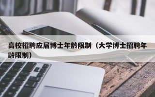 高校招聘应届博士年龄限制（大学博士招聘年龄限制）