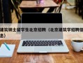 建筑硕士留学生北京招聘（北京建筑学招聘信息）