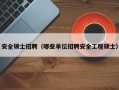 安全硕士招聘（哪些单位招聘安全工程硕士）