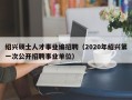 绍兴硕士人才事业编招聘（2020年绍兴第一次公开招聘事业单位）