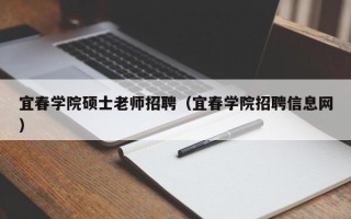 宜春学院硕士老师招聘（宜春学院招聘信息网）