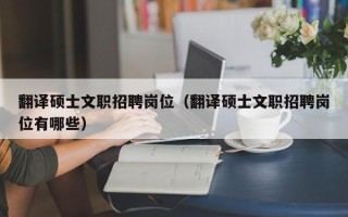 翻译硕士文职招聘岗位（翻译硕士文职招聘岗位有哪些）