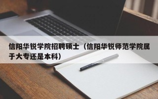 信阳华锐学院招聘硕士（信阳华锐师范学院属于大专还是本科）