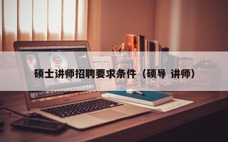 硕士讲师招聘要求条件（硕导 讲师）