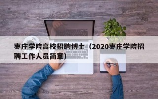 枣庄学院高校招聘博士（2020枣庄学院招聘工作人员简章）