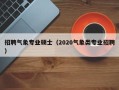 招聘气象专业硕士（2020气象类专业招聘）