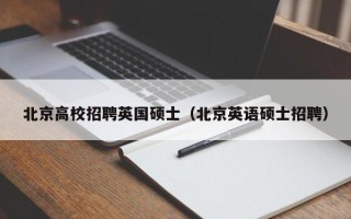 北京高校招聘英国硕士（北京英语硕士招聘）