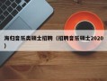 海归音乐类硕士招聘（招聘音乐硕士2020）