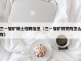 三一智矿硕士招聘信息（三一智矿研究院怎么样）