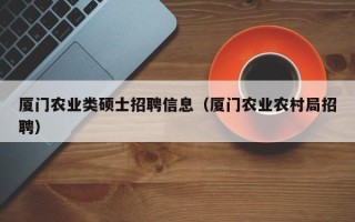 厦门农业类硕士招聘信息（厦门农业农村局招聘）