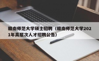 赣南师范大学硕士招聘（赣南师范大学2021年高层次人才招聘公告）