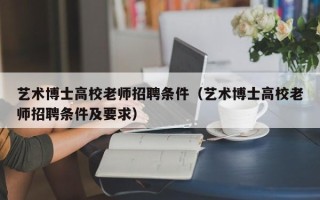 艺术博士高校老师招聘条件（艺术博士高校老师招聘条件及要求）