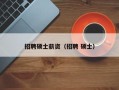 招聘硕士薪资（招聘 硕士）