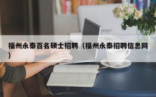 福州永泰百名硕士招聘（福州永泰招聘信息网）