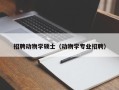 招聘动物学硕士（动物学专业招聘）