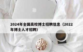 2024年全国高校博士招聘信息（2022年博士人才招聘）