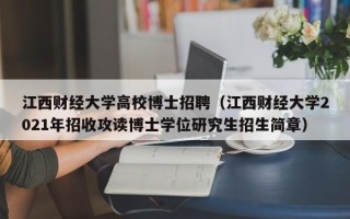 江西财经大学高校博士招聘（江西财经大学2021年招收攻读博士学位研究生招生简章）