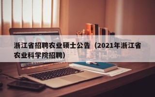 浙江省招聘农业硕士公告（2021年浙江省农业科学院招聘）