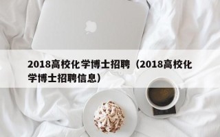 2018高校化学博士招聘（2018高校化学博士招聘信息）