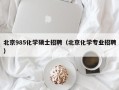 北京985化学硕士招聘（北京化学专业招聘）