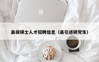 县级硕士人才招聘信息（县引进研究生）