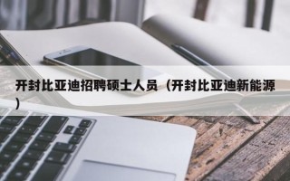 开封比亚迪招聘硕士人员（开封比亚迪新能源）