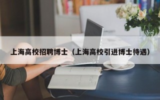 上海高校招聘博士（上海高校引进博士待遇）