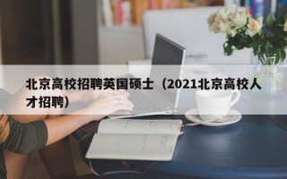北京高校招聘英国硕士（2021北京高校人才招聘）