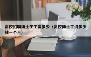 高校招聘博士生工资多少（高校博士工资多少钱一个月）