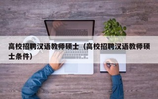 高校招聘汉语教师硕士（高校招聘汉语教师硕士条件）