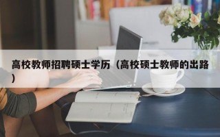 高校教师招聘硕士学历（高校硕士教师的出路）
