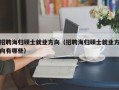 招聘海归硕士就业方向（招聘海归硕士就业方向有哪些）