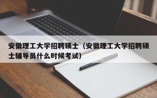安徽理工大学招聘硕士（安徽理工大学招聘硕士辅导员什么时候考试）