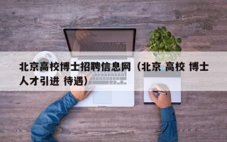 北京高校博士招聘信息网（北京 高校 博士人才引进 待遇）