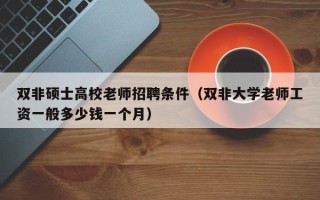 双非硕士高校老师招聘条件（双非大学老师工资一般多少钱一个月）