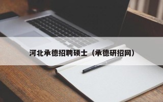 河北承德招聘硕士（承德研招网）