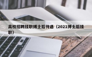 高校招聘挂职博士后待遇（2021博士后挂职）