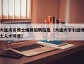大连高校博士编制招聘信息（大连大学引进博士人才待遇）